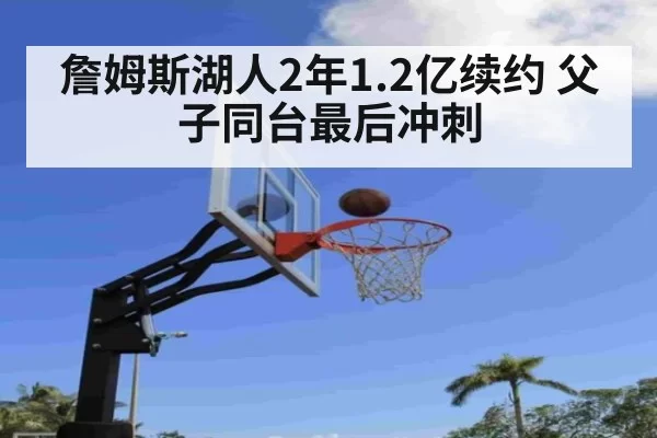 詹姆斯湖人2年1.2亿续约 父子同台最后冲刺