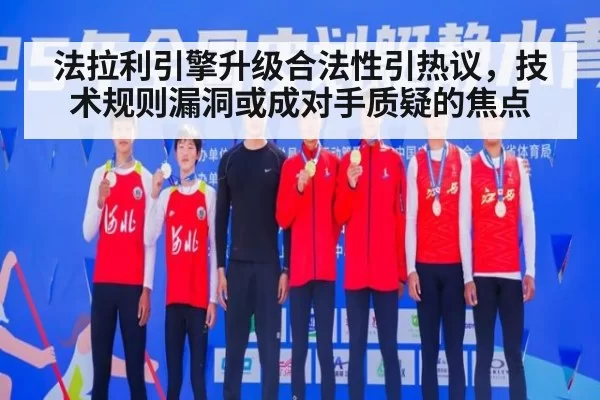 法拉利引擎升级合法性引热议，技术规则漏洞或成对手质疑的焦点 - hth