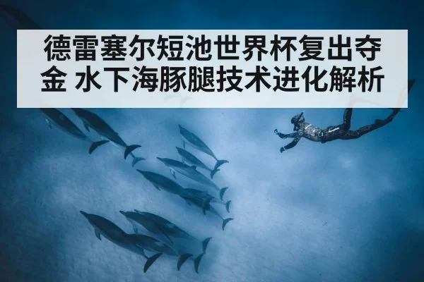 德雷塞尔短池世界杯复出夺金 水下海豚腿技术进化解析 - hth