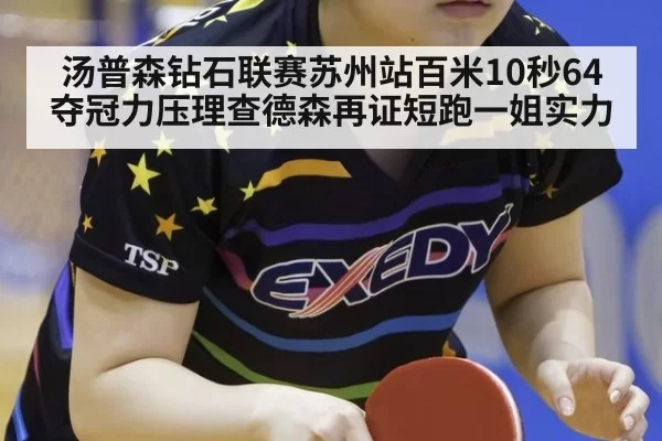 汤普森钻石联赛苏州站百米10秒64夺冠力压理查德森再证短跑一姐实力 - hth