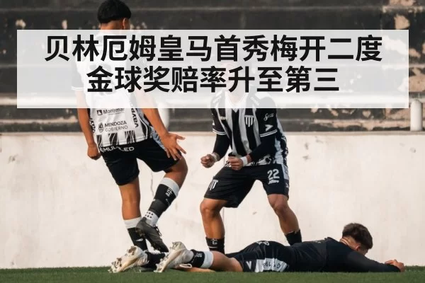 贝林厄姆皇马首秀梅开二度 金球奖赔率升至第三 - hth