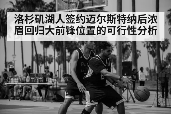 洛杉矶湖人签约迈尔斯特纳后浓眉回归大前锋位置的可行性分析 - hth