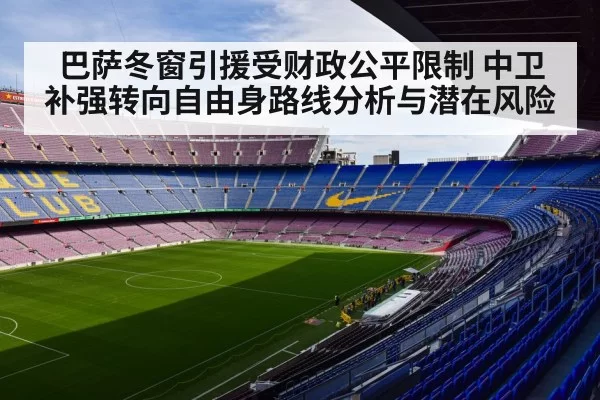 巴萨冬窗引援受财政公平限制 中卫补强转向自由身路线分析与潜在风险